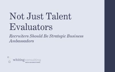 Recruiters Should Be Strategic Business Ambassadors — Not Just Talent Evaluators